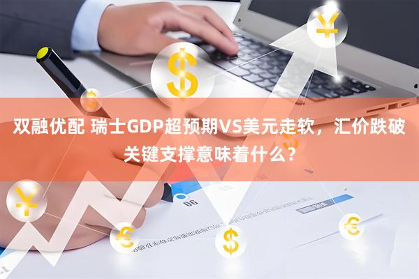 双融优配 瑞士GDP超预期VS美元走软，汇价跌破关键支撑意味着什么？