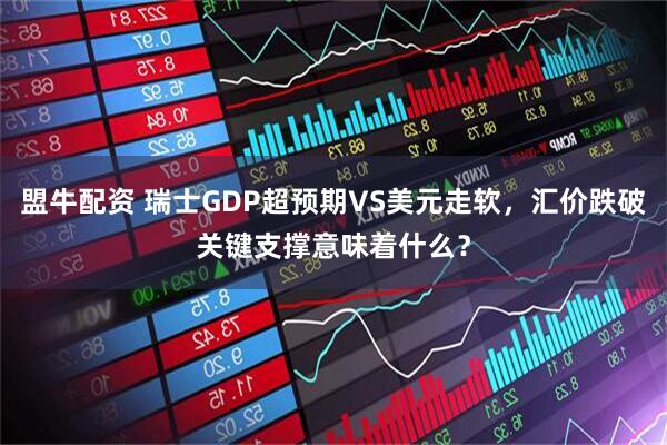 盟牛配资 瑞士GDP超预期VS美元走软，汇价跌破关键支撑意味着什么？