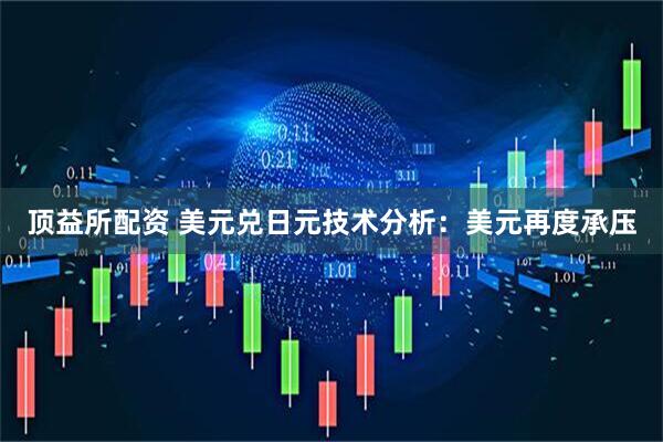 顶益所配资 美元兑日元技术分析：美元再度承压