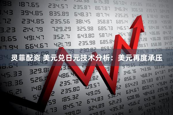 灵菲配资 美元兑日元技术分析：美元再度承压