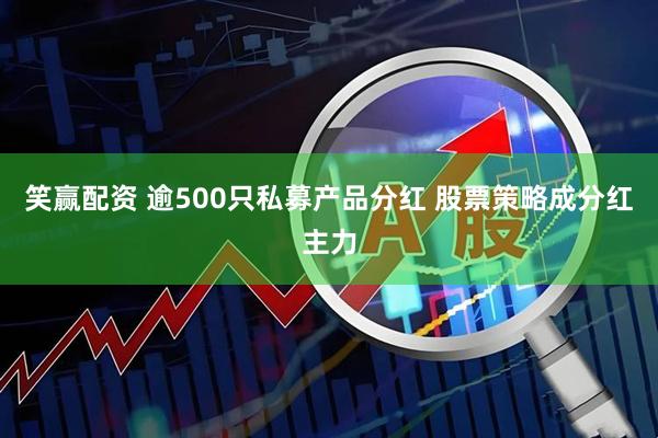 笑赢配资 逾500只私募产品分红 股票策略成分红主力