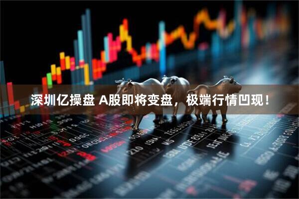 深圳亿操盘 A股即将变盘，极端行情凹现！