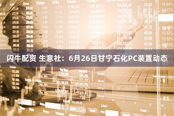 闪牛配资 生意社：6月26日甘宁石化PC装置动态