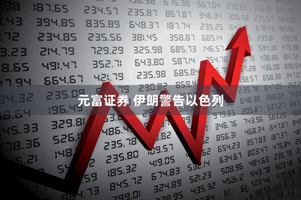 元富证券 伊朗警告以色列