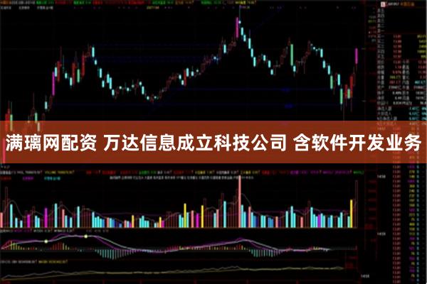 满璃网配资 万达信息成立科技公司 含软件开发业务