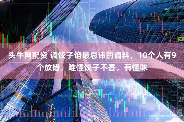 头牛网配资 调饺子馅最忌讳的调料，10个人有9个放错，难怪饺子不香，有怪味
