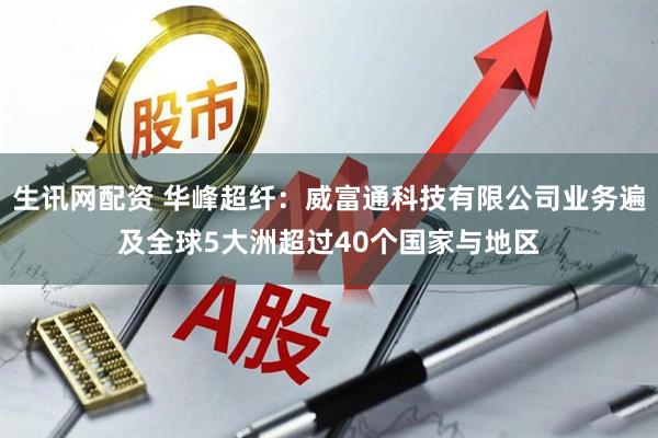 生讯网配资 华峰超纤：威富通科技有限公司业务遍及全球5大洲超过40个国家与地区
