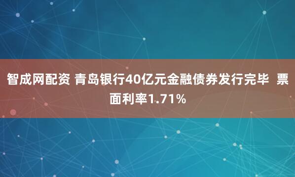 智成网配资 青岛银行40亿元金融债券发行完毕  票面利率1.71%