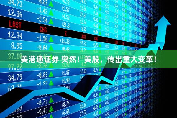 美港通证券 突然！美股，传出重大变革！
