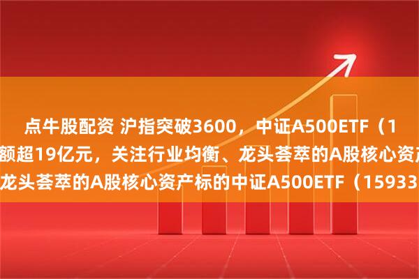 点牛股配资 沪指突破3600，中证A500ETF（159338）午后上扬，成交额超19亿元，关注行业均衡、龙头荟萃的A股核心资产标的中证A500ETF（159338）