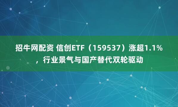 招牛网配资 信创ETF（159537）涨超1.1%，行业景气与国产替代双轮驱动