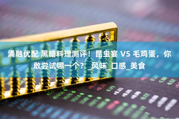 涌融优配 黑暗料理测评！昆虫宴 VS 毛鸡蛋，你敢尝试哪一个？_风味_口感_美食