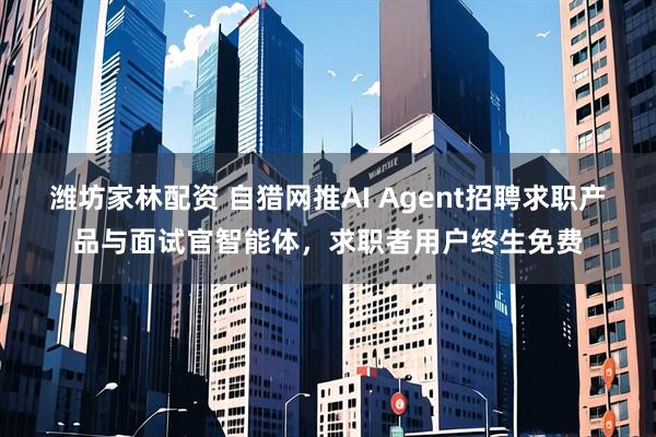 潍坊家林配资 自猎网推AI Agent招聘求职产品与面试官智能体，求职者用户终生免费
