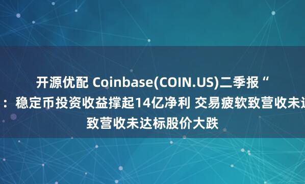 开源优配 Coinbase(COIN.US)二季报“冰火两重天”：稳定币投资收益撑起14亿净利 交易疲软致营收未达标股价大跌